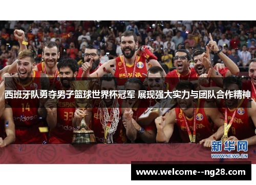 西班牙队勇夺男子篮球世界杯冠军 展现强大实力与团队合作精神