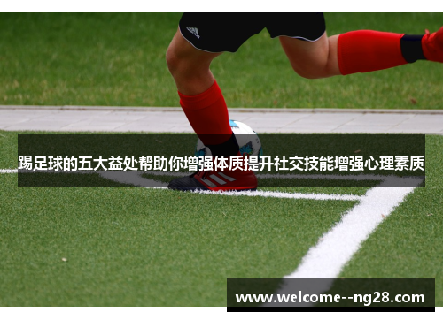 踢足球的五大益处帮助你增强体质提升社交技能增强心理素质