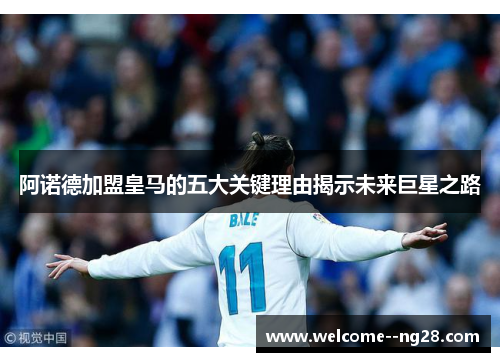 阿诺德加盟皇马的五大关键理由揭示未来巨星之路