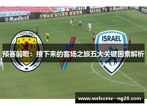 预赛前瞻：接下来的客场之旅五大关键因素解析