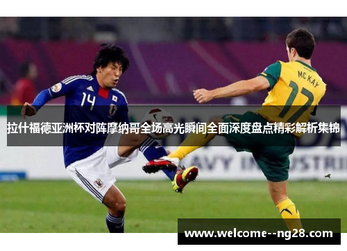 拉什福德亚洲杯对阵摩纳哥全场高光瞬间全面深度盘点精彩解析集锦