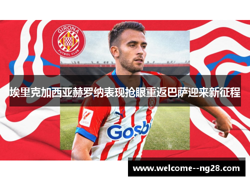 埃里克加西亚赫罗纳表现抢眼重返巴萨迎来新征程