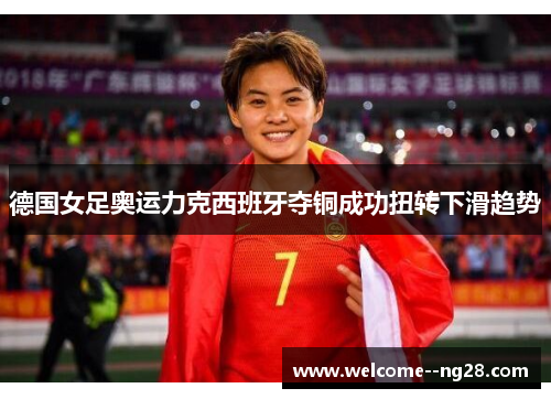 德国女足奥运力克西班牙夺铜成功扭转下滑趋势
