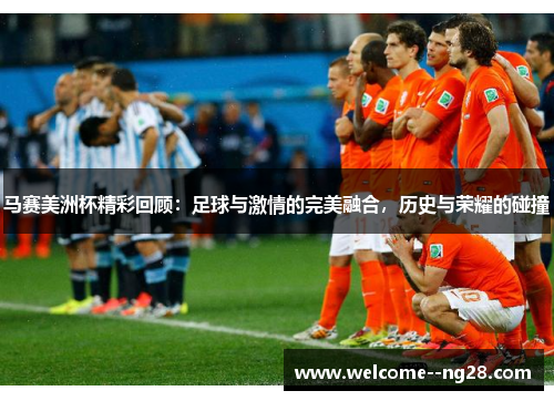 马赛美洲杯精彩回顾：足球与激情的完美融合，历史与荣耀的碰撞
