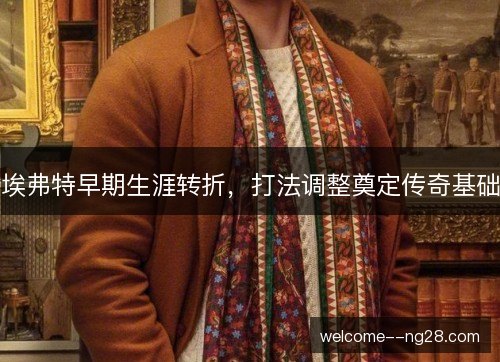 埃弗特早期生涯转折，打法调整奠定传奇基础